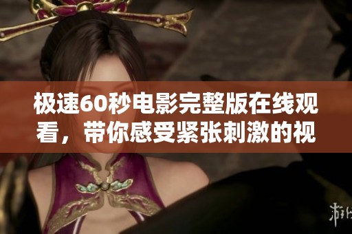 极速60秒电影完整版在线观看，带你感受紧张刺激的视听盛宴