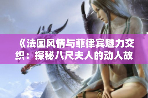 《法国风情与菲律宾魅力交织：探秘八尺夫人的动人故事》