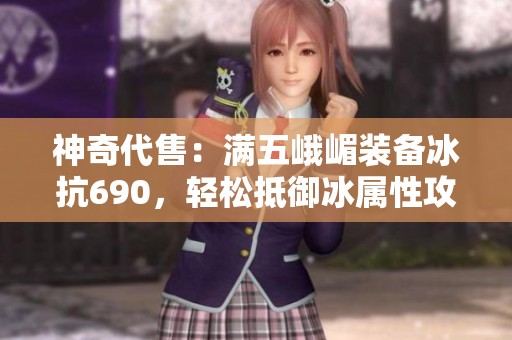 神奇代售：满五峨嵋装备冰抗690，轻松抵御冰属性攻击！