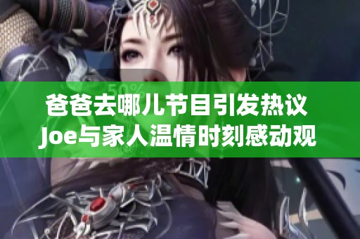 爸爸去哪儿节目引发热议 Joe与家人温情时刻感动观众