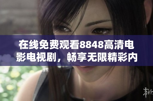 在线免费观看8848高清电影电视剧，畅享无限精彩内容