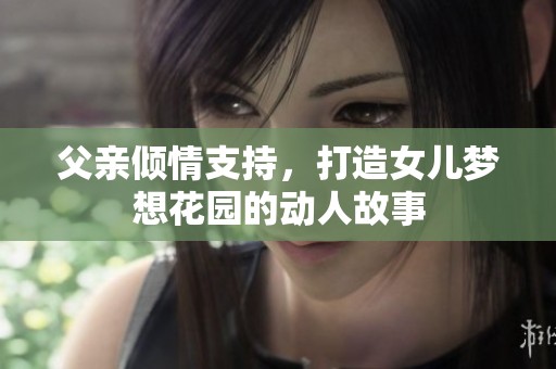 父亲倾情支持，打造女儿梦想花园的动人故事
