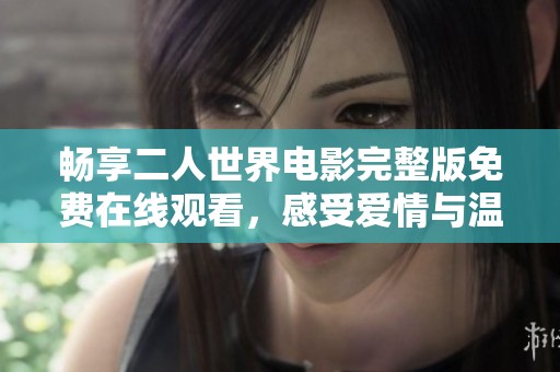 畅享二人世界电影完整版免费在线观看，感受爱情与温暖