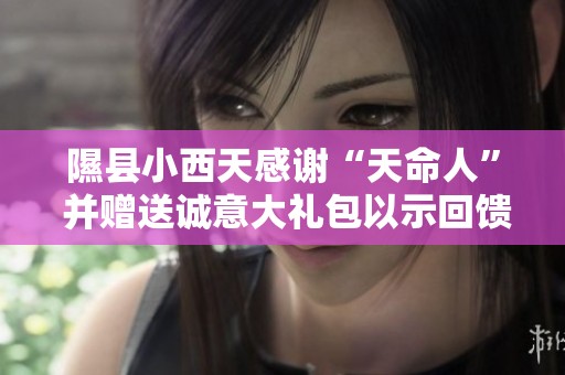 隰县小西天感谢“天命人” 并赠送诚意大礼包以示回馈