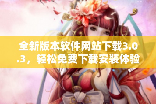 全新版本软件网站下载3.0.3，轻松免费下载安装体验