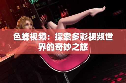 色蜂视频：探索多彩视频世界的奇妙之旅