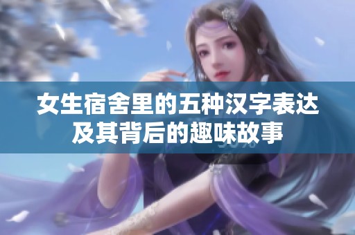 女生宿舍里的五种汉字表达及其背后的趣味故事