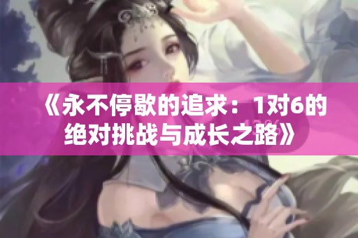 《永不停歇的追求：1对6的绝对挑战与成长之路》
