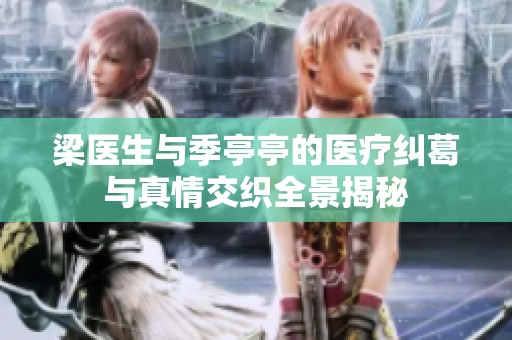梁医生与季亭亭的医疗纠葛与真情交织全景揭秘