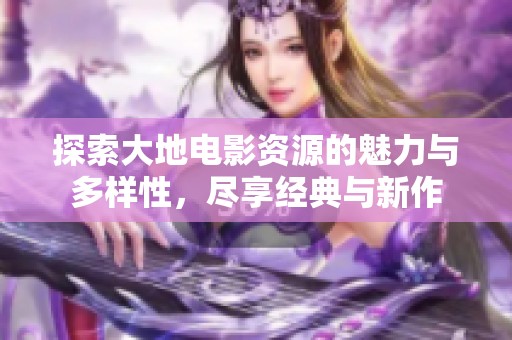 探索大地电影资源的魅力与多样性，尽享经典与新作