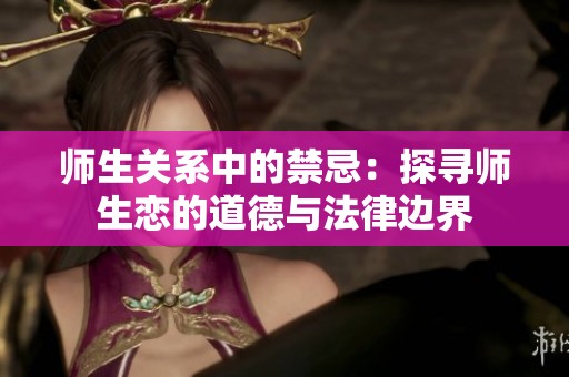 师生关系中的禁忌：探寻师生恋的道德与法律边界