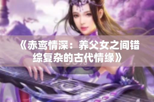 《赤鸾情深：养父女之间错综复杂的古代情缘》