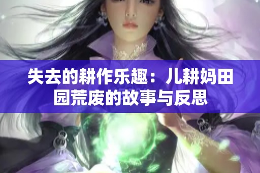 失去的耕作乐趣：儿耕妈田园荒废的故事与反思