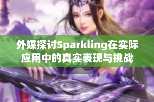 外媒探讨Sparkling在实际应用中的真实表现与挑战