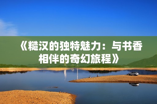 《糙汉的独特魅力：与书香相伴的奇幻旅程》