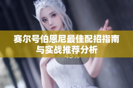 赛尔号伯恩尼最佳配招指南与实战推荐分析