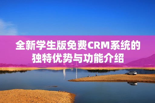 全新学生版免费CRM系统的独特优势与功能介绍