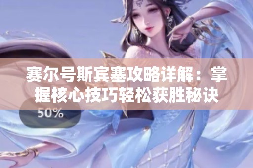 赛尔号斯宾塞攻略详解：掌握核心技巧轻松获胜秘诀