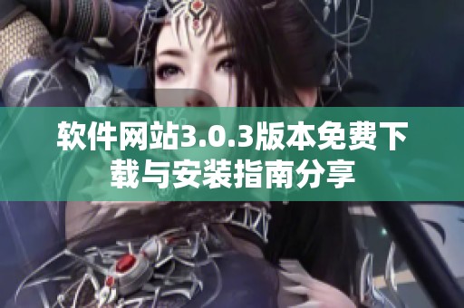 软件网站3.0.3版本免费下载与安装指南分享