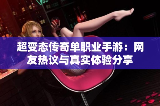 超变态传奇单职业手游：网友热议与真实体验分享