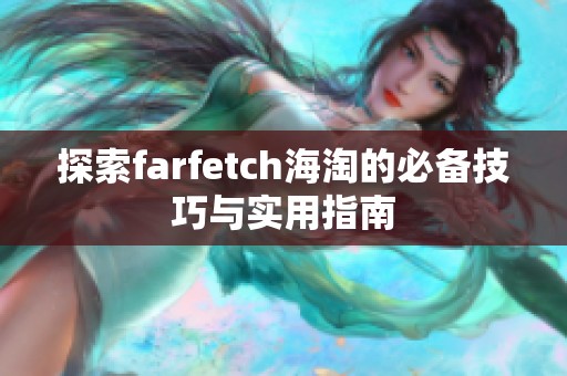 探索farfetch海淘的必备技巧与实用指南