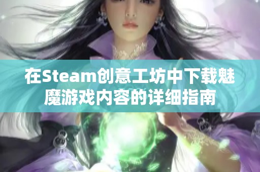 在Steam创意工坊中下载魅魔游戏内容的详细指南
