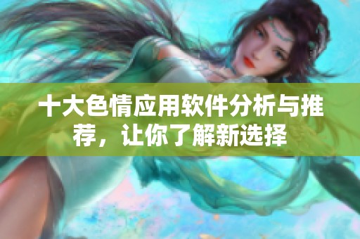 十大色情应用软件分析与推荐，让你了解新选择