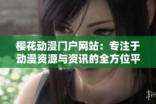 樱花动漫门户网站：专注于动漫资源与资讯的全方位平台