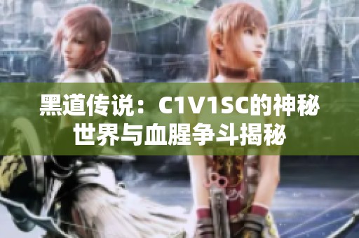 黑道传说：C1V1SC的神秘世界与血腥争斗揭秘