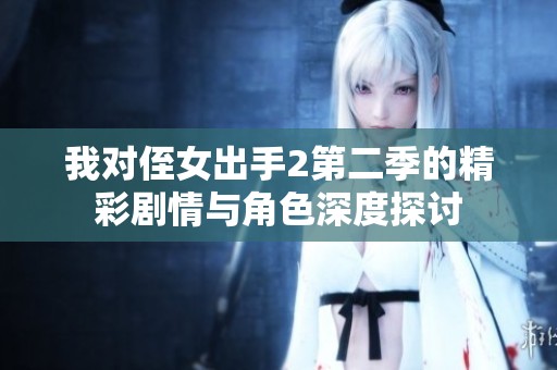 我对侄女出手2第二季的精彩剧情与角色深度探讨