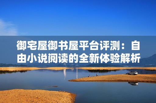 御宅屋御书屋平台评测：自由小说阅读的全新体验解析