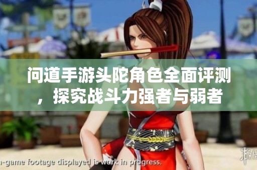 问道手游头陀角色全面评测，探究战斗力强者与弱者