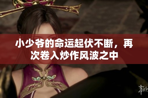 小少爷的命运起伏不断，再次卷入炒作风波之中