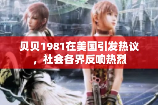 贝贝1981在美国引发热议，社会各界反响热烈