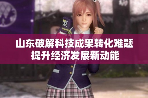 山东破解科技成果转化难题 提升经济发展新动能