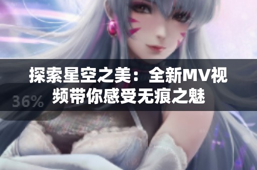 探索星空之美：全新MV视频带你感受无痕之魅