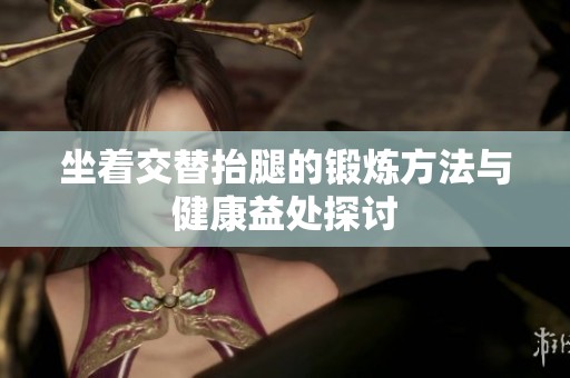 坐着交替抬腿的锻炼方法与健康益处探讨