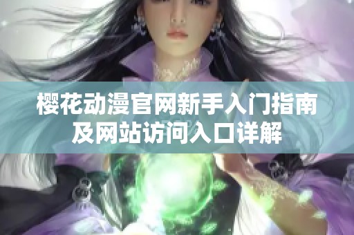樱花动漫官网新手入门指南及网站访问入口详解
