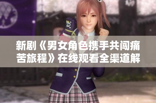 新剧《男女角色携手共闯痛苦旅程》在线观看全渠道解析