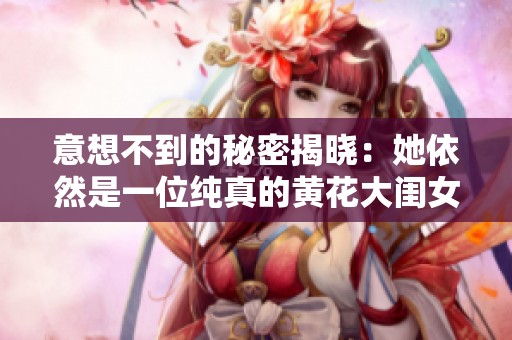 意想不到的秘密揭晓：她依然是一位纯真的黄花大闺女