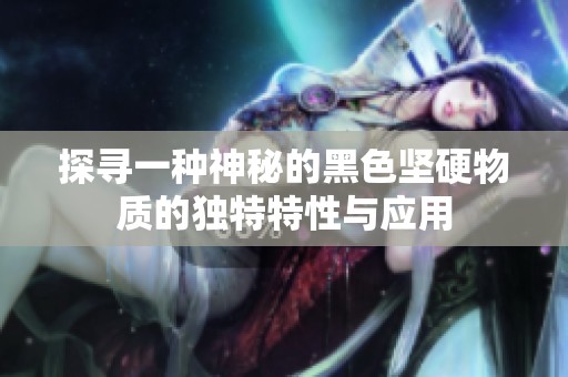 探寻一种神秘的黑色坚硬物质的独特特性与应用