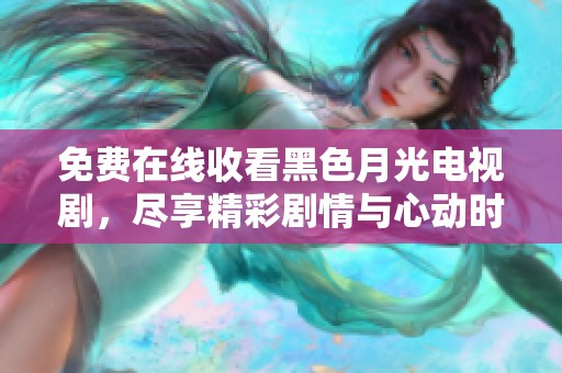免费在线收看黑色月光电视剧，尽享精彩剧情与心动时刻