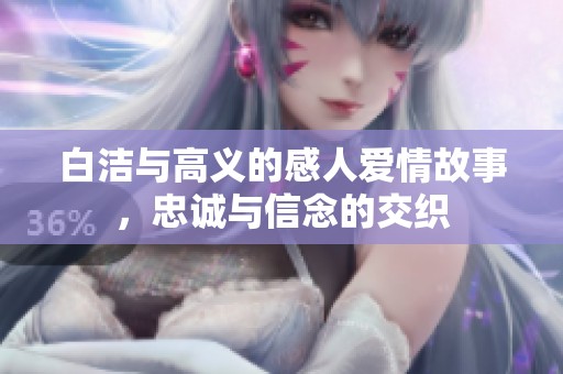 白洁与高义的感人爱情故事，忠诚与信念的交织