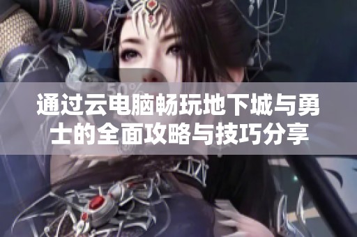 通过云电脑畅玩地下城与勇士的全面攻略与技巧分享