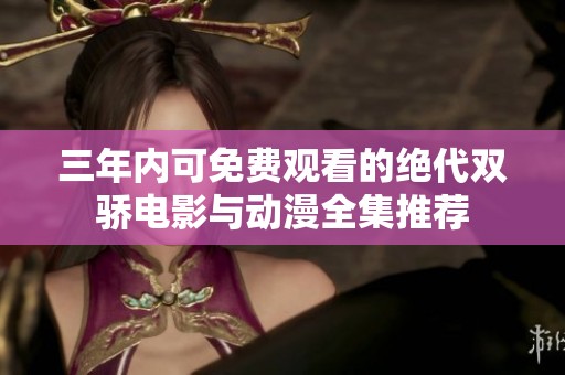 三年内可免费观看的绝代双骄电影与动漫全集推荐