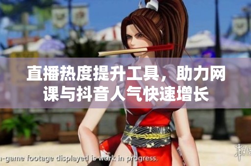 直播热度提升工具，助力网课与抖音人气快速增长