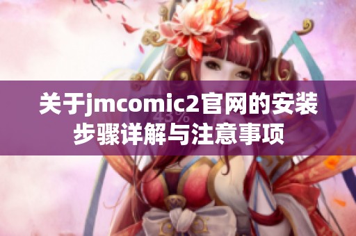 关于jmcomic2官网的安装步骤详解与注意事项