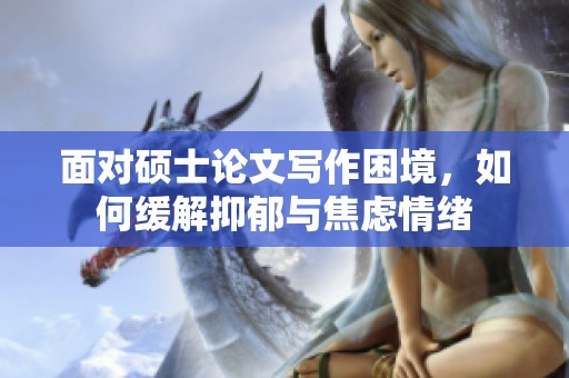 面对硕士论文写作困境，如何缓解抑郁与焦虑情绪