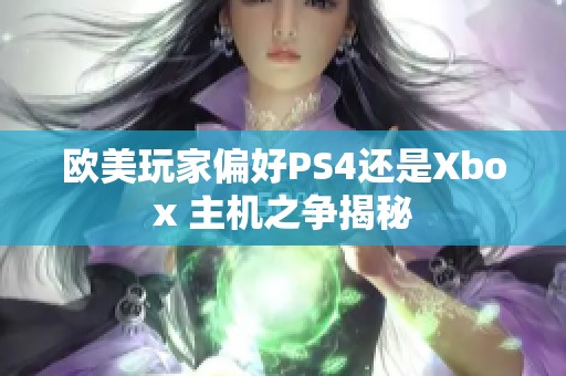 欧美玩家偏好PS4还是Xbox 主机之争揭秘