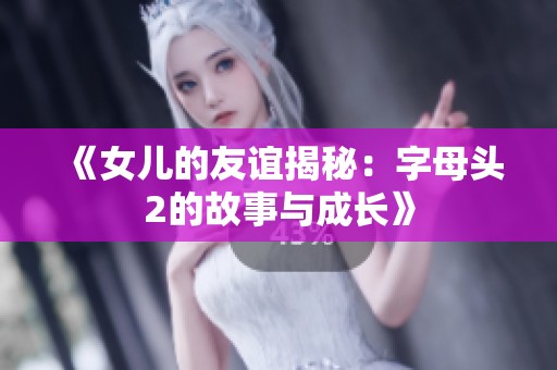 《女儿的友谊揭秘：字母头2的故事与成长》